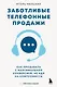 Заботливые телефонные продажи. Как продавать с максимальной конверсией, не идя на компромиссы - фото 1