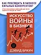 Искусство войны в бизнесе. Секреты побед и причины поражений величайших компаний в свете стратегий гения военной мысли Сунь-цзы - фото 3