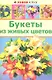 Букеты из живых цветов (м) (Хобби клуб) - фото 2