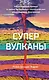 Супервулканы. Неожиданная правда о самых загадочных геологических образованиях Вселенной - фото 1