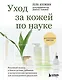 Уход за кожей по науке. Разумный подход к бьюти-рутине, добавкам и косметическим процедурам для долгосрочного результата - фото 1