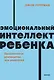 Эмоциональный интеллект ребенка. Практическое руководство для родителей - фото 1