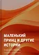 Маленький принц и другие истории - фото 1
