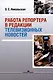 Работа репортера в редакции телевизионных новостей: Учебное пособие - фото 1