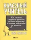 Классный учитель: Как работать с трудными учениками, сложными родителями и получать удовольствие от - фото 1