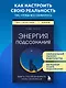 Энергия подсознания. Девять способов изменить жизнь силой мысли - фото 4