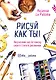 Рисуй как ты! Творческий гид по поиску своего стиля в рисовании - фото 1