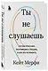 Ты не слушаешь. Что мы упускаем, разучившись слушать, и как это исправить - фото 3