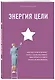 Энергия Цели Как построить бизнес, жить с удовольствием, заботиться о себе и ничем не жертвовать - фото 3