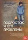 Подросток и его проблемы: Руководство для родителей, психологиов, наставников и работников с подрост - фото 2