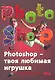 PHOTOSHOP - твоя любимая игрушка. Редактирование фотографий, создание фотомонтажа. Самоучитель - фото 1