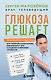 Глюкоза решает. Пошаговый план с рецептами для снижения сахара в крови, избавления от тяги к сладкому и обретения стройности - фото 1