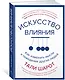 Искусство влияния. Как изменить мысли и поведение других людей - фото 2