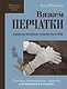 Вяжем перчатки. Техники, конструкции, проекты для вязания на спицах - фото 1