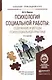 Психология социальной работы: содержание и методы психосоциальной практики: учеб. пособие для бакалавров / 6-е изд., перераб. и доп. - фото 4