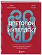 Цветовой интеллект. Как с помощью цвета влиять на поведение, управлять настроением и создавать незабываемые проекты - фото 3