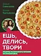 Ешь, делись, твори. Рецепты осознанного питания на каждый день - фото 1