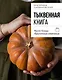 Тыквенная книга. Яркие блюда. Ароматные сочетания - фото 1