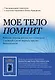 Мое тело помнит. Рабочая тетрадь для тех, кто столкнулся с травмой и хочет вернуть чувство безопасности - фото 1