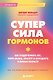 Суперсила гормонов. Как поддерживать вес, тонус мышц, красоту и молодость в любом возрасте - фото 1