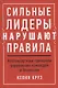 Сильные лидеры нарушают правила. Нестандартные принципы управления командой и бизнесом - фото 1