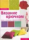 Вязание крючком. Идеи. Техники. Вдохновение - фото 1