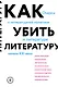 Как убить литературу. Очерки о литературной политике и литературе начала 21 века - фото 1