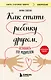 Как стать ребенку другом, оставаясь его родителем (дополненное издание) - фото 1