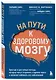 На пути к здоровому мозгу. Простые и доступные методы, которые могут отсрочить старение мозга и позволят избежать его заболеваний - фото 3
