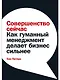 Совершенство сейчас: Как гуманный менеджмент делает бизнес сильнее - фото 1
