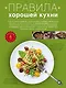 Правила хорошей кухни: Дом. Досуг. Кулинария - фото 1