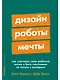 Дизайн работы мечты: Как улучшить свою рабочую жизнь и быть счастливым не только в выходные - фото 1