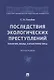 Последствия экологических преступлений: понятие, виды, характеристика. Монография - фото 1