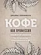 Кофе как профессия. Гид по искусству приготовления кофе - фото 1