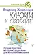 Ключи к свободе. Лучшие практики, методики, упражнения для исполнения желаний - фото 1