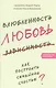 Влюбленность, любовь, зависимость. Как построить семейное счастье. 3-е издание - фото 1
