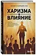 Харизма и влияние. Секреты притягательного общения на работе и в жизни - фото 3