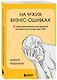 На чужих бизнес-ошибках. 55 предпринимательских факапов, которые учат лучше, чем МБА - фото 3