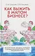 Как выжить в малом бизнесе? Об опасностях, загадках, находках и больших возможностях на пути предпринимателя - фото 1