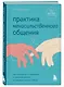 Практика ненасильственного общения. Как улучшить отношения с окружающими, оставаясь самим собой - фото 3
