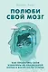 Полюби свой мозг. Как превратить свои извилины из наезженной колеи в магистрали успеха - фото 1