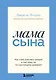 Мама сына. Как стать для него опорой и той, кому он по-настоящему доверяет - фото 1