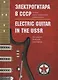 Электрогитара в СССР. Полная иллюстрированная энциклопедия / Electric guitar in the USSR. The complete illustrated encyclopedia (на русском и английском языках) - фото 1