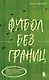 Футбол без границ. Невероятные истории, байки и анекдоты для всех любителей футбола - фото 1