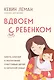 Вдвоем с ребенком. Шесть ключей к воспитанию счастливых детей в неполной семье - фото 1