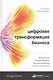 Цифровая трансформация бизнеса: Изменение бизнес-модели для организации нового поколения - фото 1