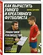 Как вырастить умного и креативного футболиста. Пошаговое руководство по развитию футбольного мышления у детей и подростков - фото 3