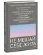 Не мешай себе жить. Как справиться со страхом, обидой, чувством вины, прокрастинацией и другими проявлениями саморазрушительного поведения - фото 3