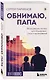 Обнимаю, папа. 20 отцовских писем для поддержки, силы и вдохновения - фото 3