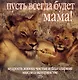 Пусть всегда будет мама!: Мудрость жизни: Чистые и благодарные мысли о материнстве - фото 1